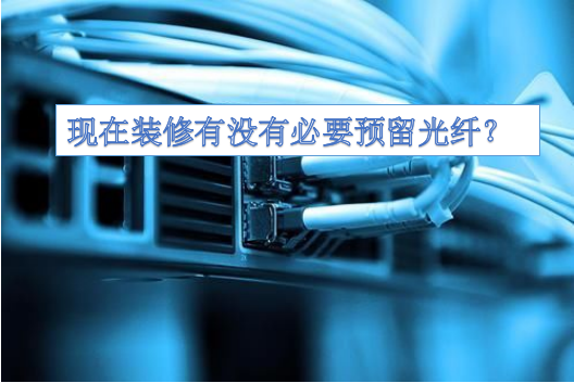  現在裝修有沒有必要預留光纖？